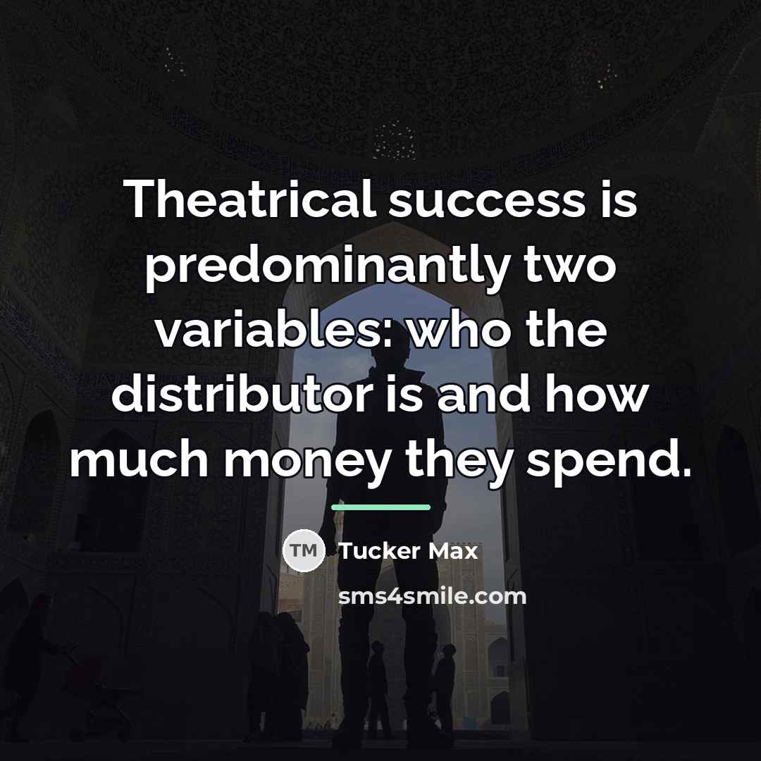 “Theatrical success is predominantly two variables: who the distributor is…” quote by Tucker Max