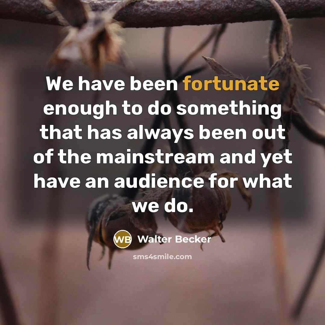 “We have been fortunate enough to do something that has…” quote by Walter Becker