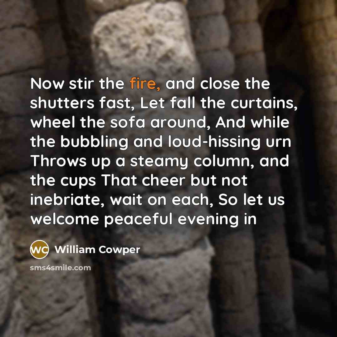 “Now stir the fire, and close the shutters fast, Let…” quote by William Cowper
