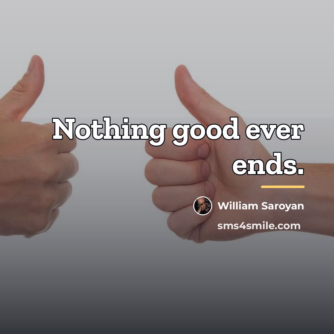 “Nothing good ever ends.…” quote by William Saroyan