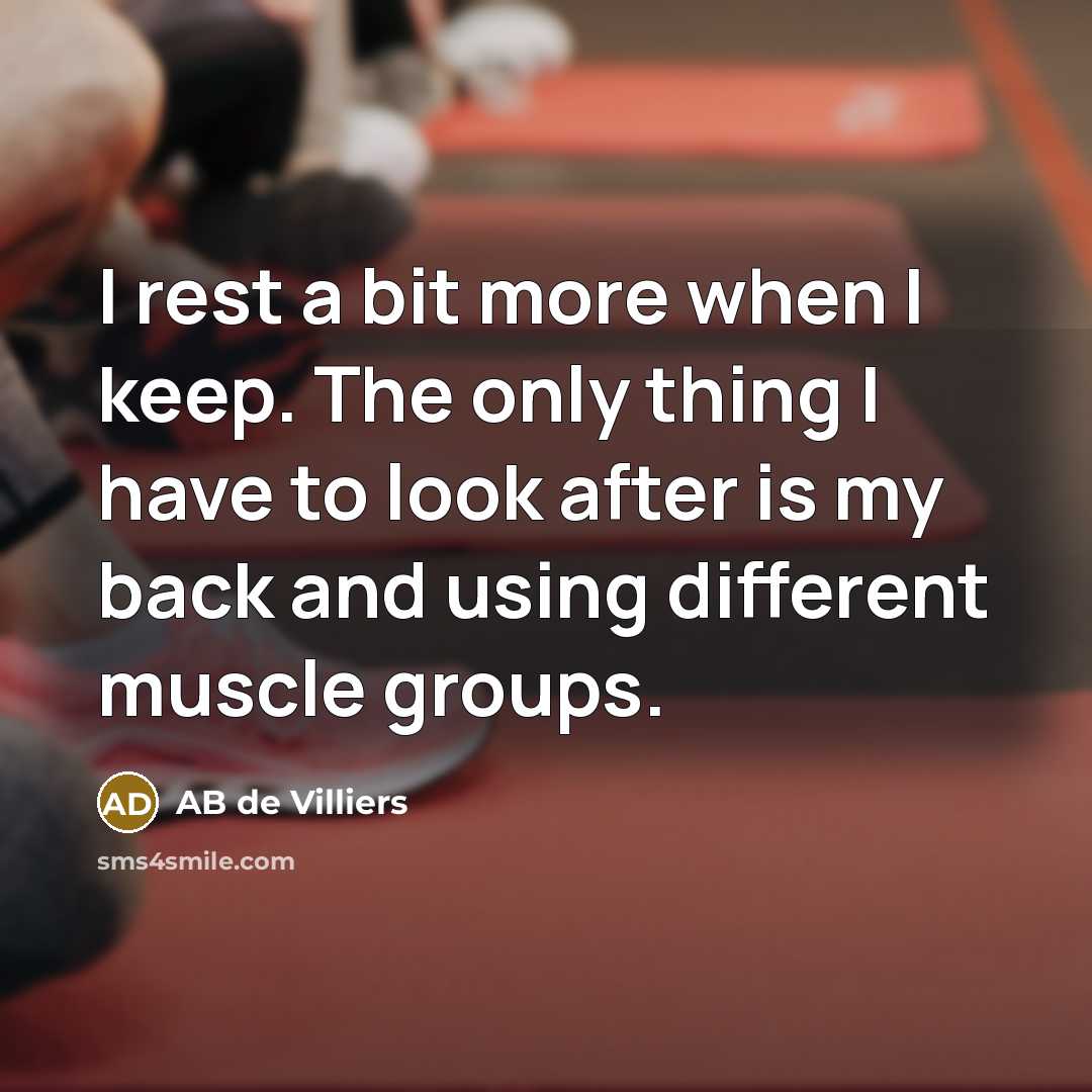 “I rest a bit more when I keep. The only thing I have to look after is my back and using different muscle groups.” quote by AB de Villiers