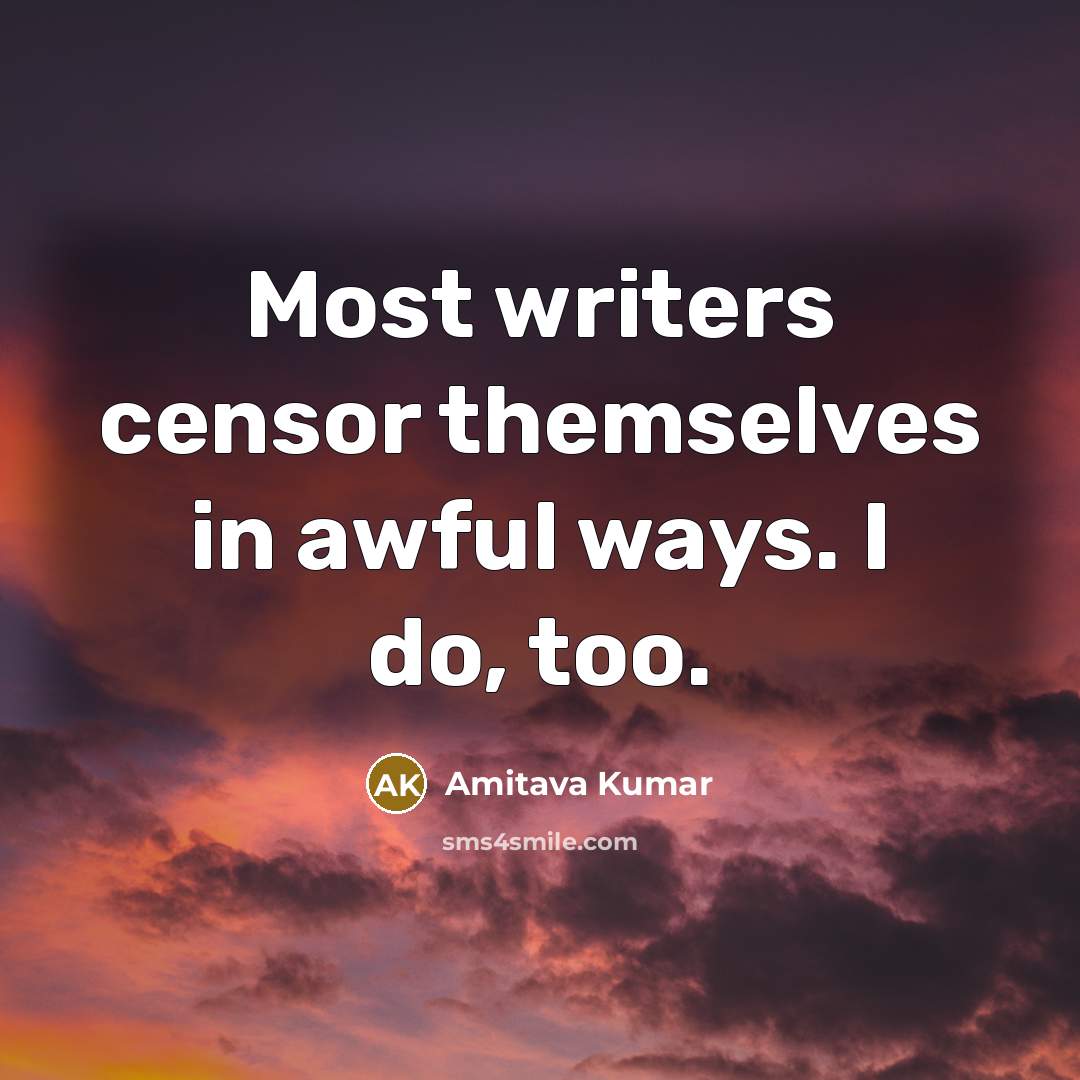 “Most writers censor themselves in awful ways. I do, too.…” quote by Amitava Kumar