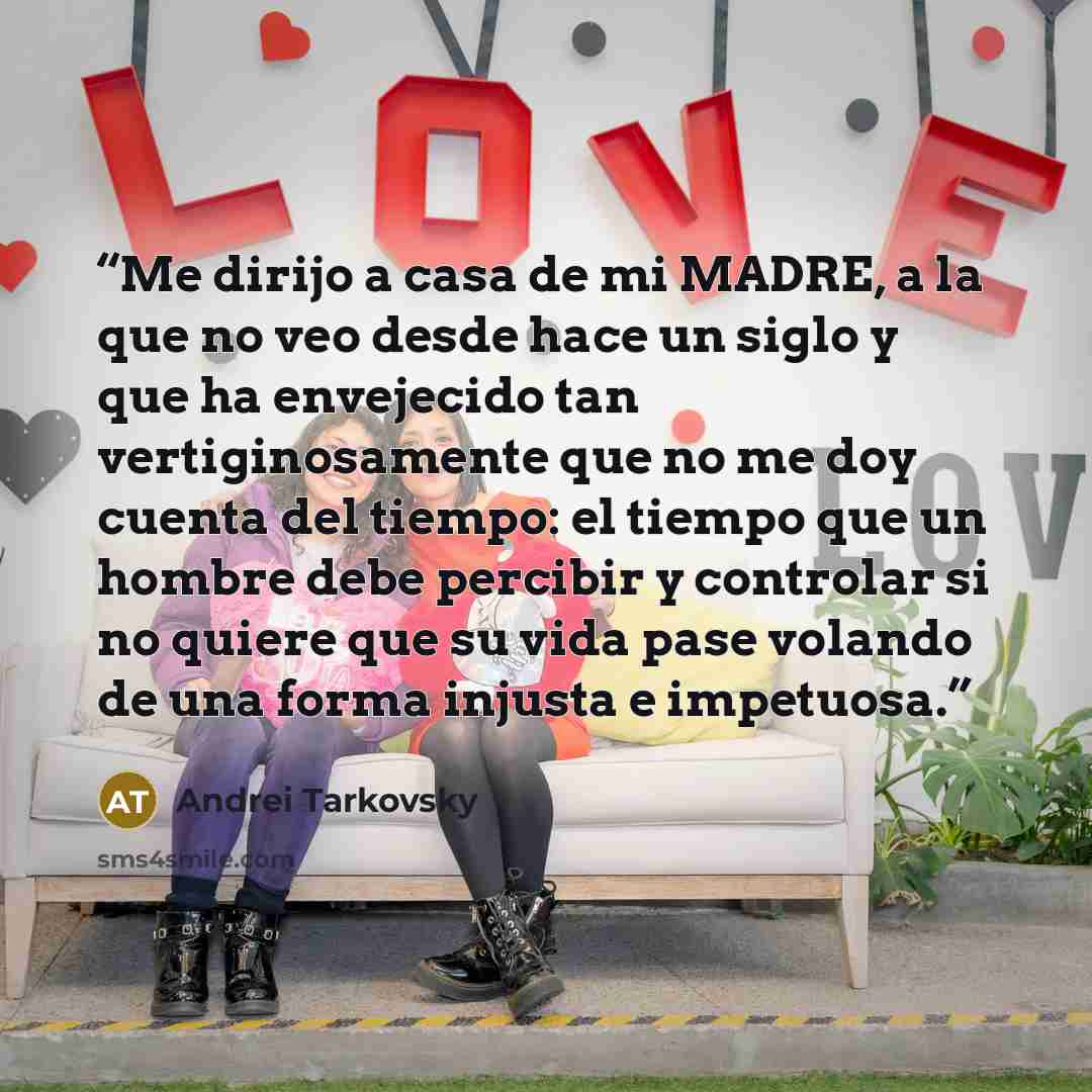 “Me dirijo a casa de mi MADRE, a la que no veo desde hace un siglo y que ha envejecido tan vertiginosamente que no me doy cuenta del tiempo: el tiempo que un hombre debe percibir y controlar si no quiere que su vida pase volando de una forma injusta e impetuosa.” quote by Andrei Tarkovsky