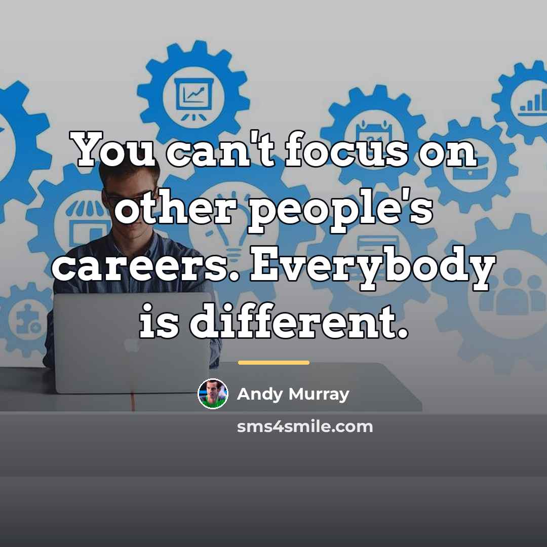 “You can't focus on other people's careers. Everybody is different.…” quote by Andy Murray