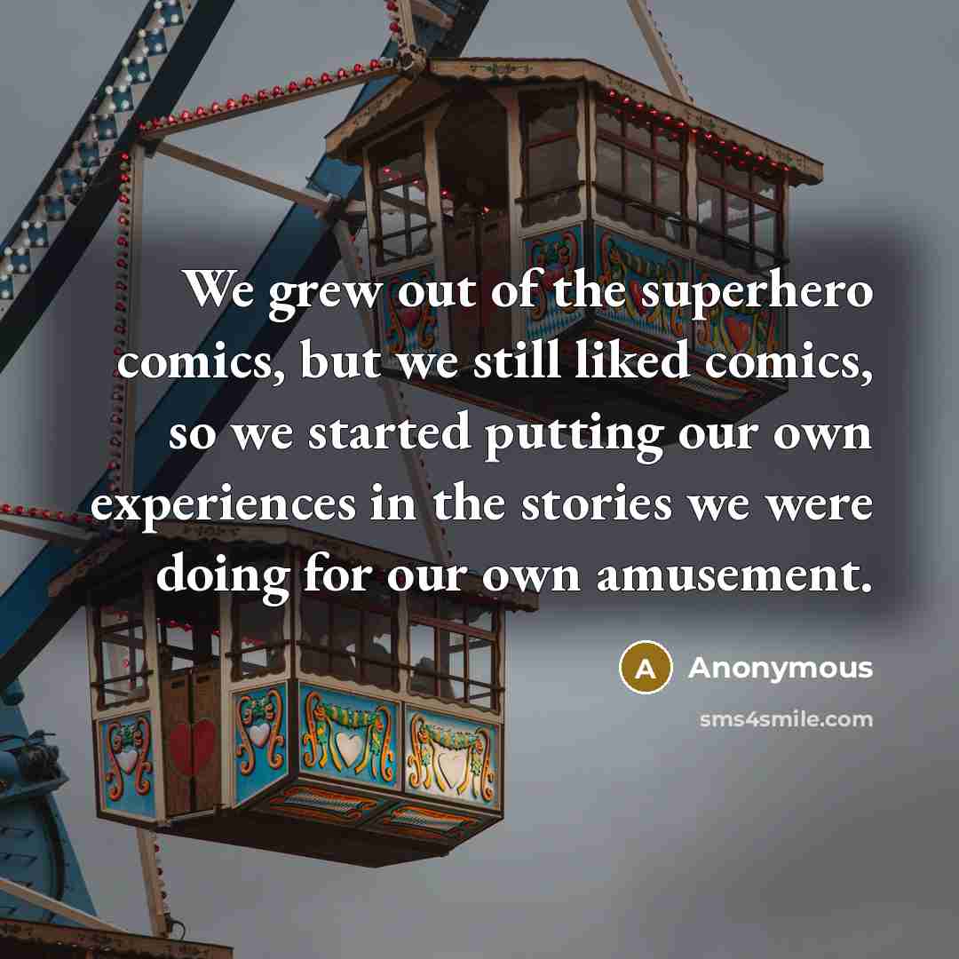 “We grew out of the superhero comics, but we still…” quote by Anonymous