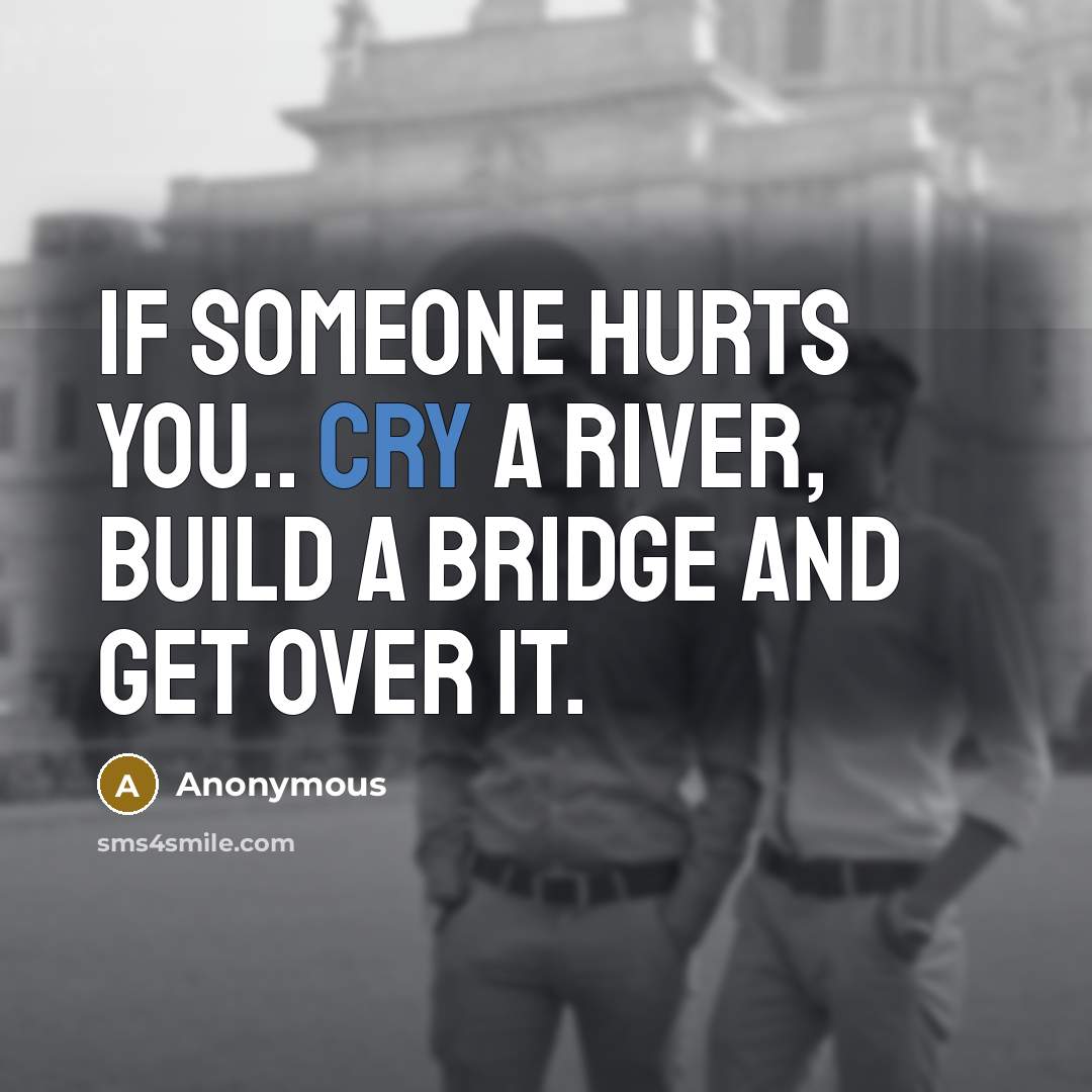 “If someone hurts you.. cry a river, build a bridge…” quote by Anonymous