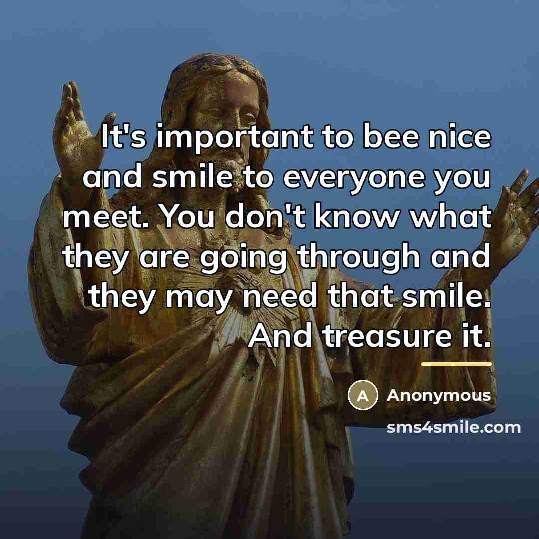 “It's important to bee nice and smile to everyone you…” quote by Anonymous