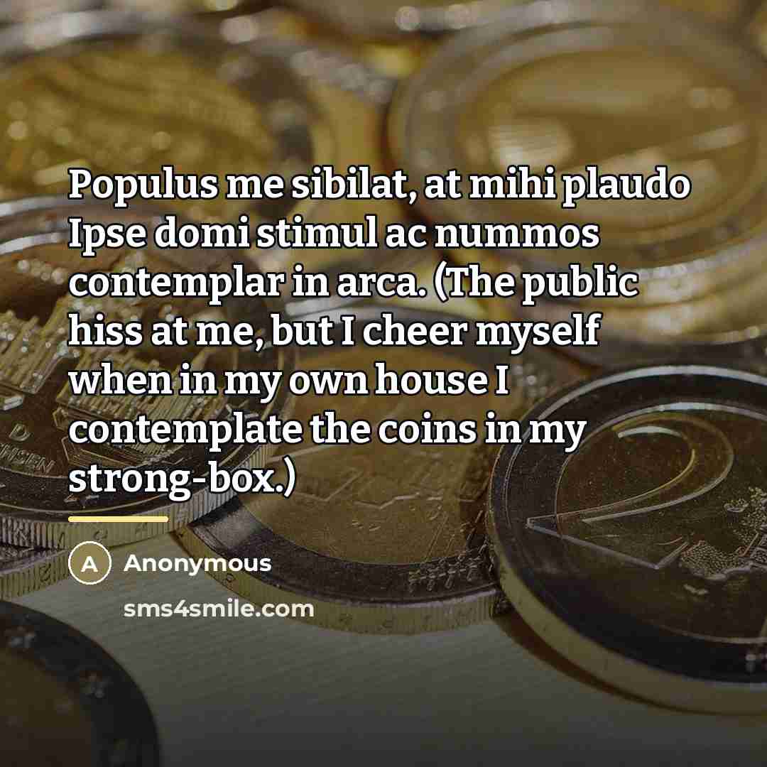 “Populus me sibilat, at mihi plaudo Ipse domi stimul ac…” quote by Anonymous