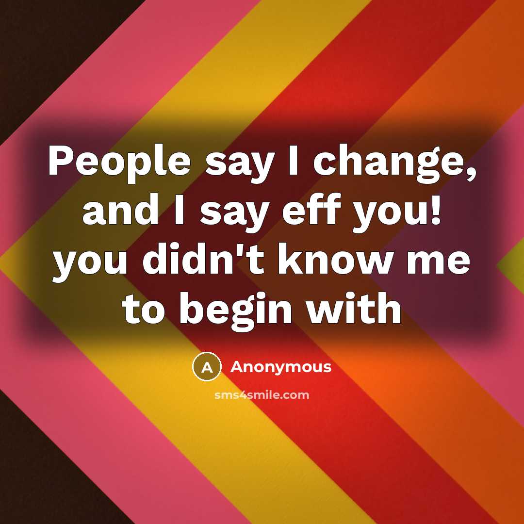 “People say I change, and I say eff you! you…” quote by Anonymous
