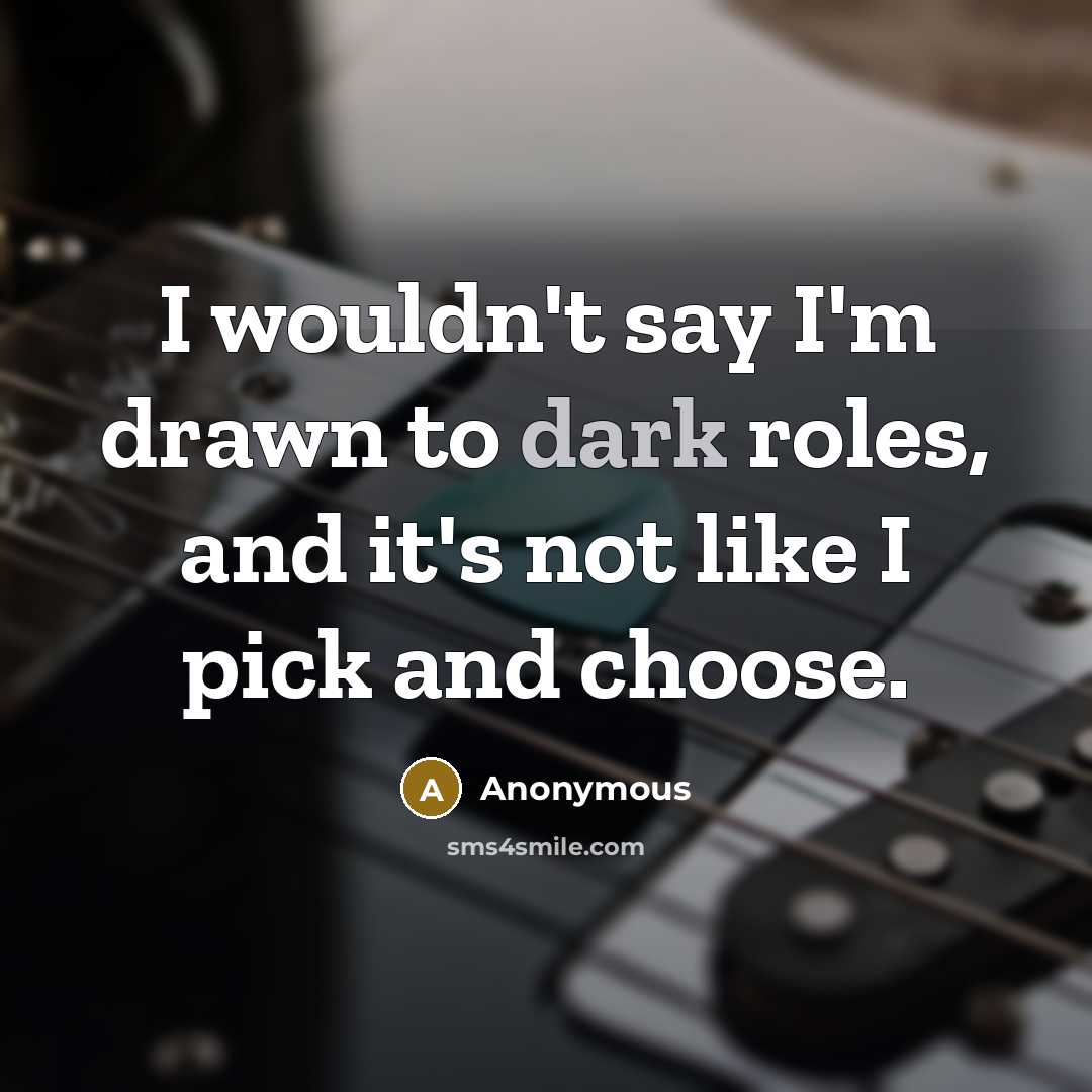 “I wouldn't say I'm drawn to dark roles, and it's…” quote by Anonymous
