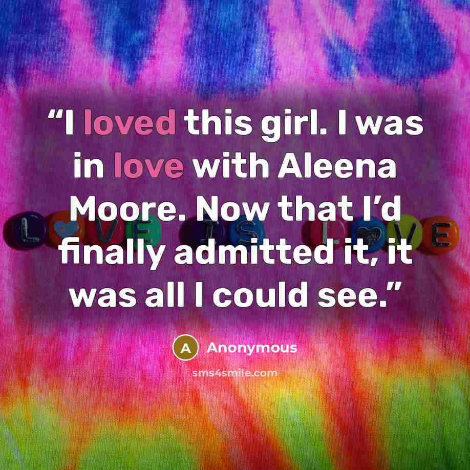 “I loved this girl. I was in love with Aleena Moore. Now that I’d finally admitted it, it was all I could see.” quote by Anonymous