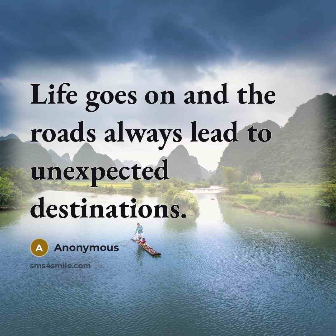 “Life goes on and the roads always lead to unexpected…” quote by Anonymous