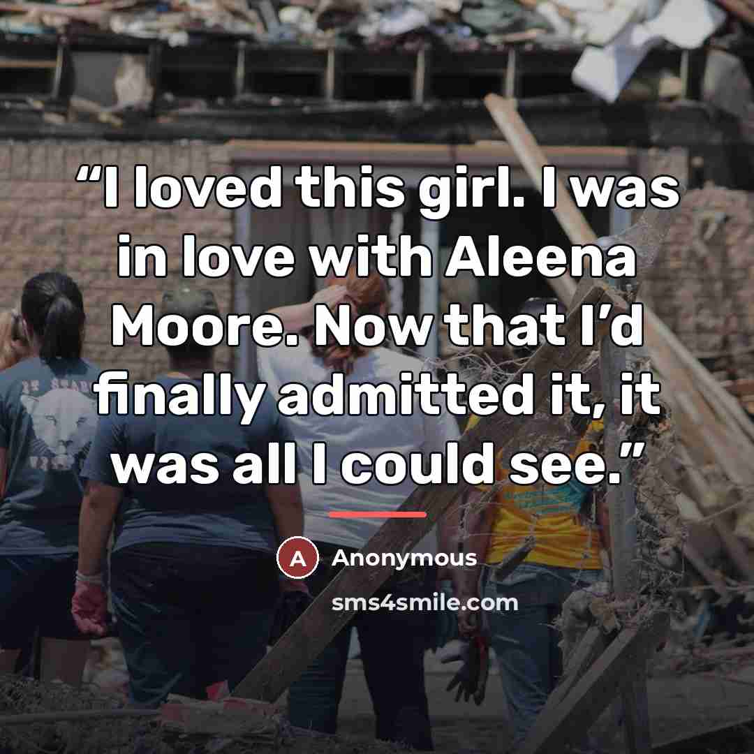 “I loved this girl. I was in love with Aleena Moore. Now that I’d finally admitted it, it was all I could see.” quote by Anonymous