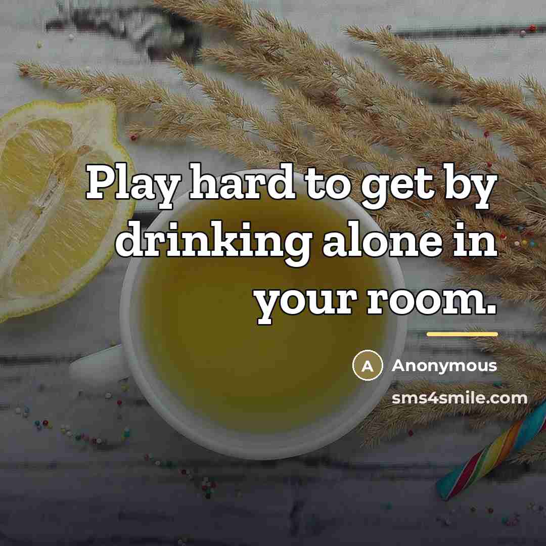 “Play hard to get by drinking alone in your room.…” quote by Anonymous
