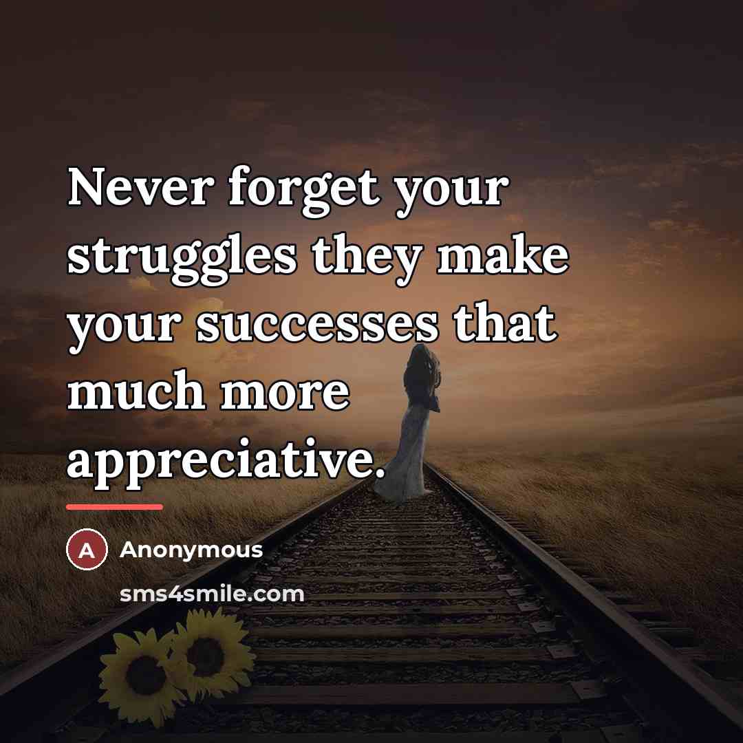 “Never forget your struggles they make your successes that much…” quote by Anonymous
