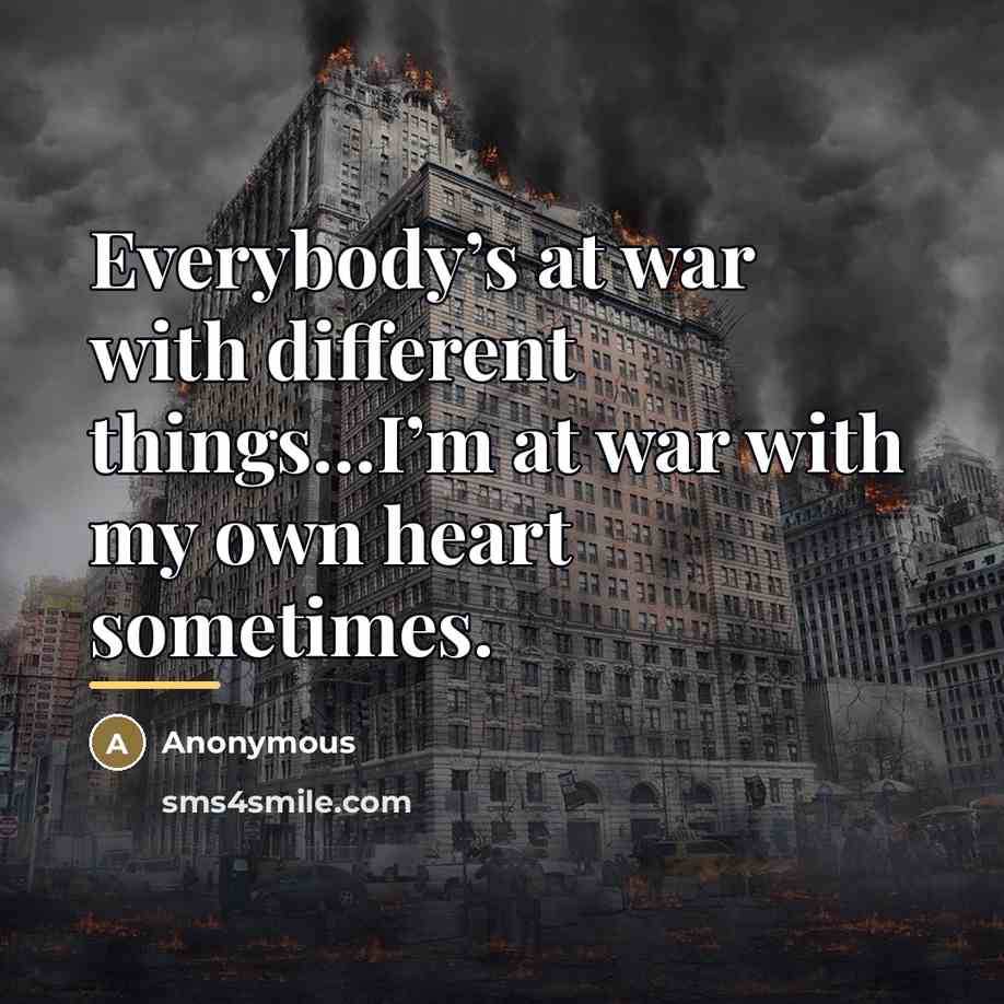 “Everybody’s at war with different things…I’m at war with my…” quote by Anonymous