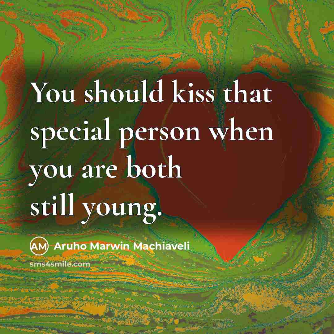 “You should kiss that special person when you are both still young.” quote by Aruho Marwin Machiaveli