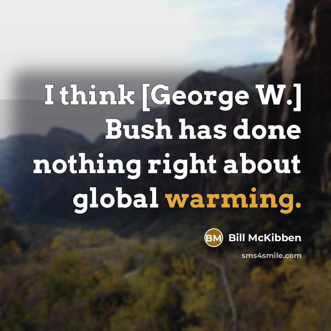 “I think [George W.] Bush has done nothing right about global warming.” quote by Bill McKibben