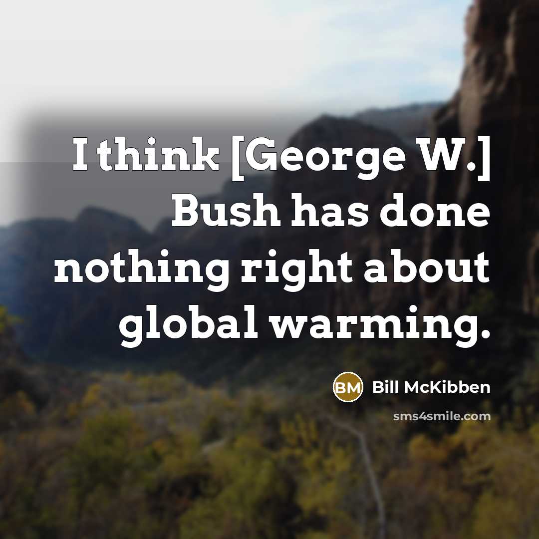 “I think [George W.] Bush has done nothing right about…” quote by Bill McKibben