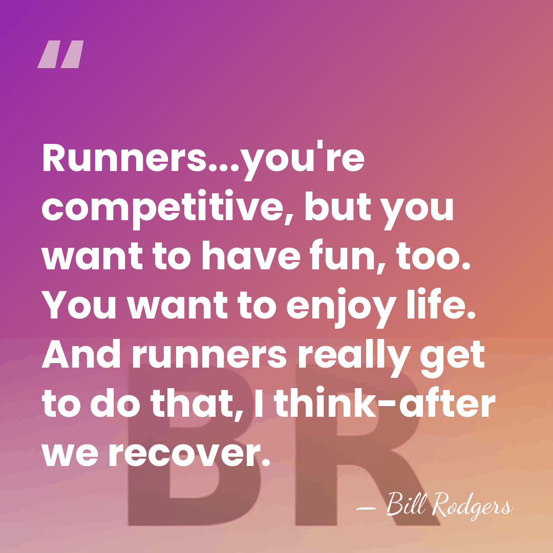 Runners...you're competitive, but you want to have fun, too. You want to&hellip; - Bill Rodgers
