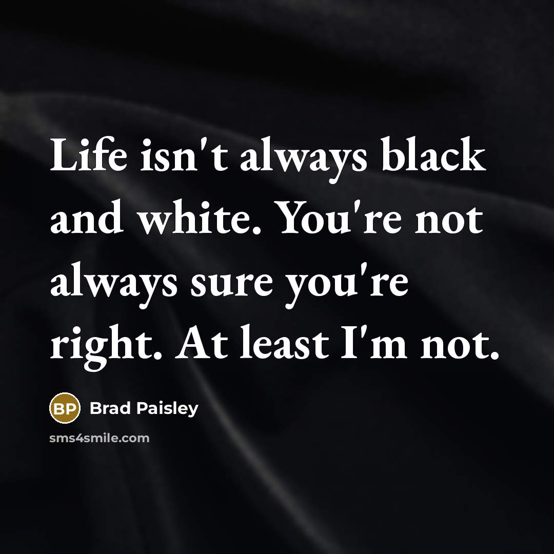 “Life isn't always black and white. You're not always sure…” quote by Brad Paisley