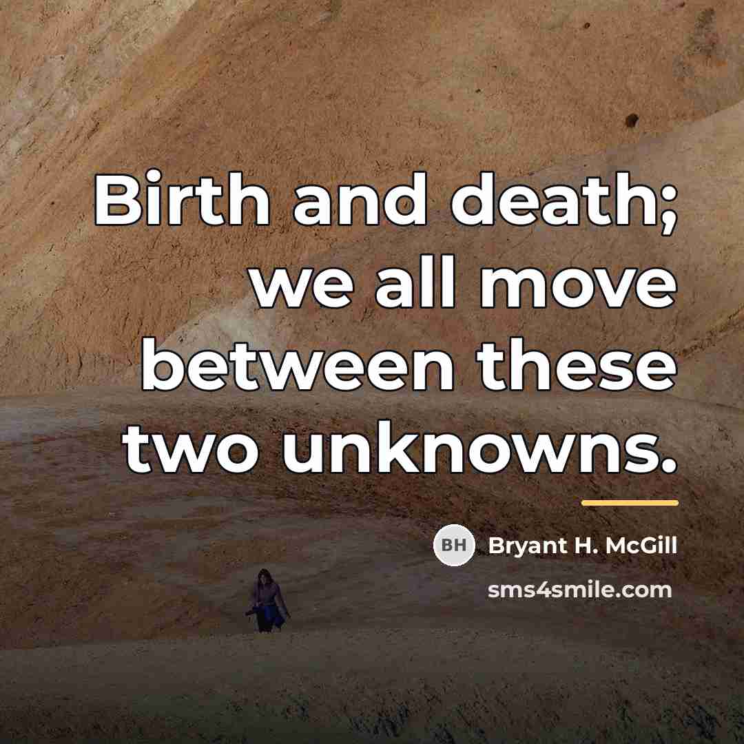 “Birth and death; we all move between these two unknowns.…” quote by Bryant H. McGill
