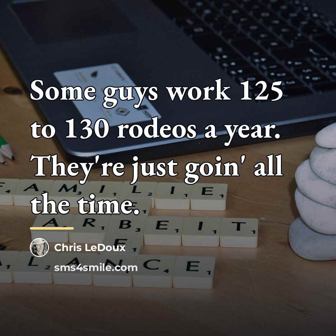 “Some guys work 125 to 130 rodeos a year. They're…” quote by Chris LeDoux