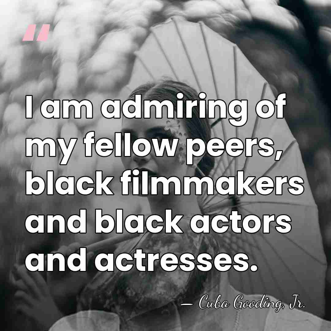 I am admiring of my fellow peers, black filmmakers and black actors&hellip; - Cuba Gooding, Jr.