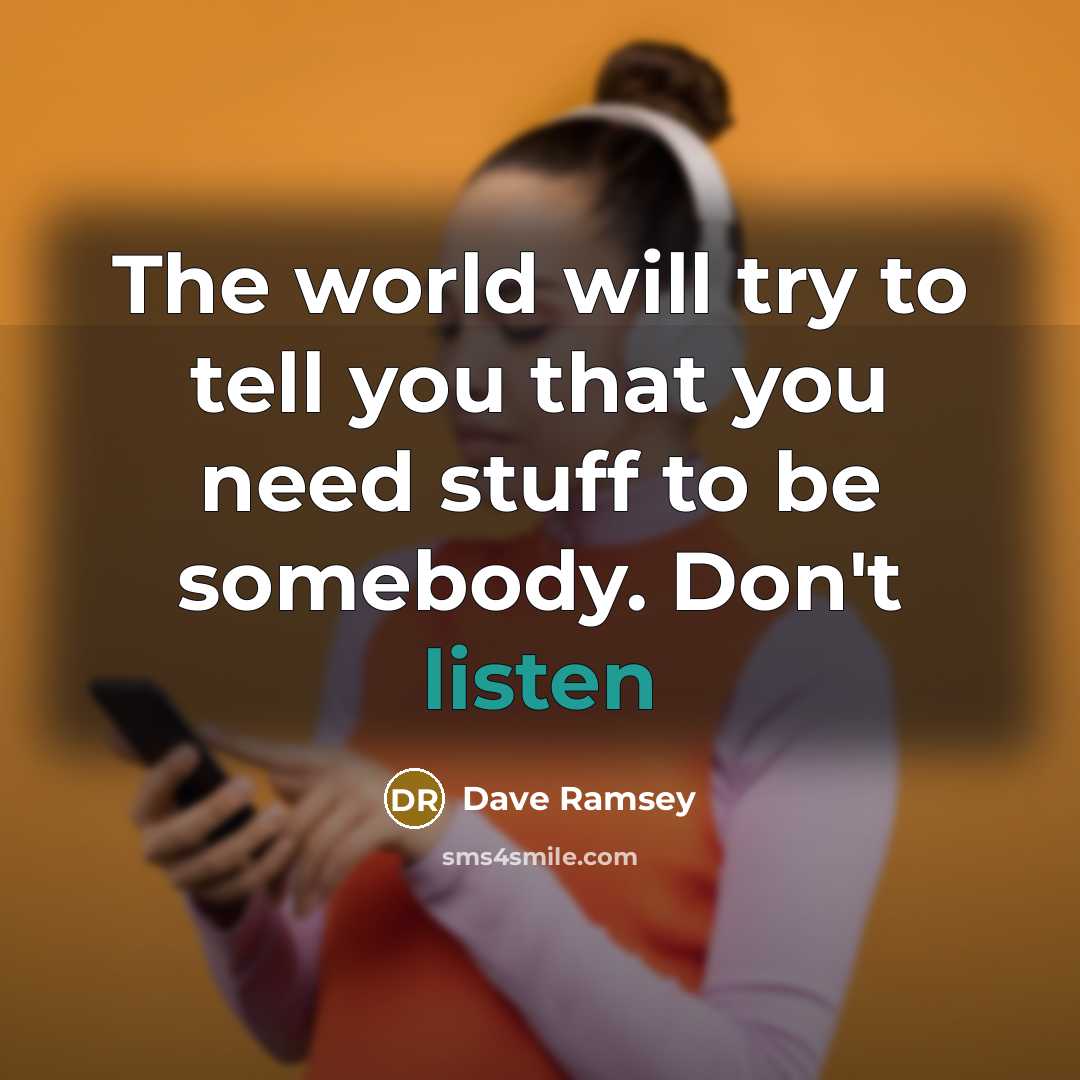 “The world will try to tell you that you need stuff to be somebody. Don't listen” quote by Dave Ramsey