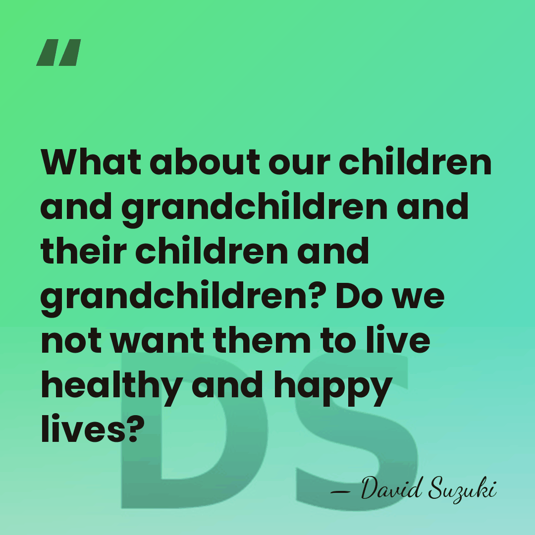 What about our children and grandchildren and their children and grandchildren? Do&hellip; - David Suzuki