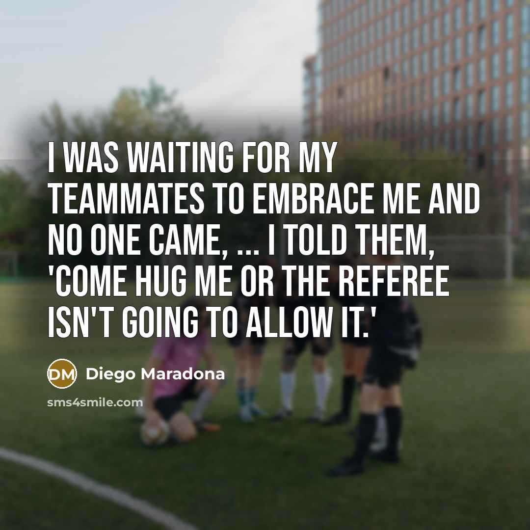 “I was waiting for my teammates to embrace me and…” quote by Diego Maradona