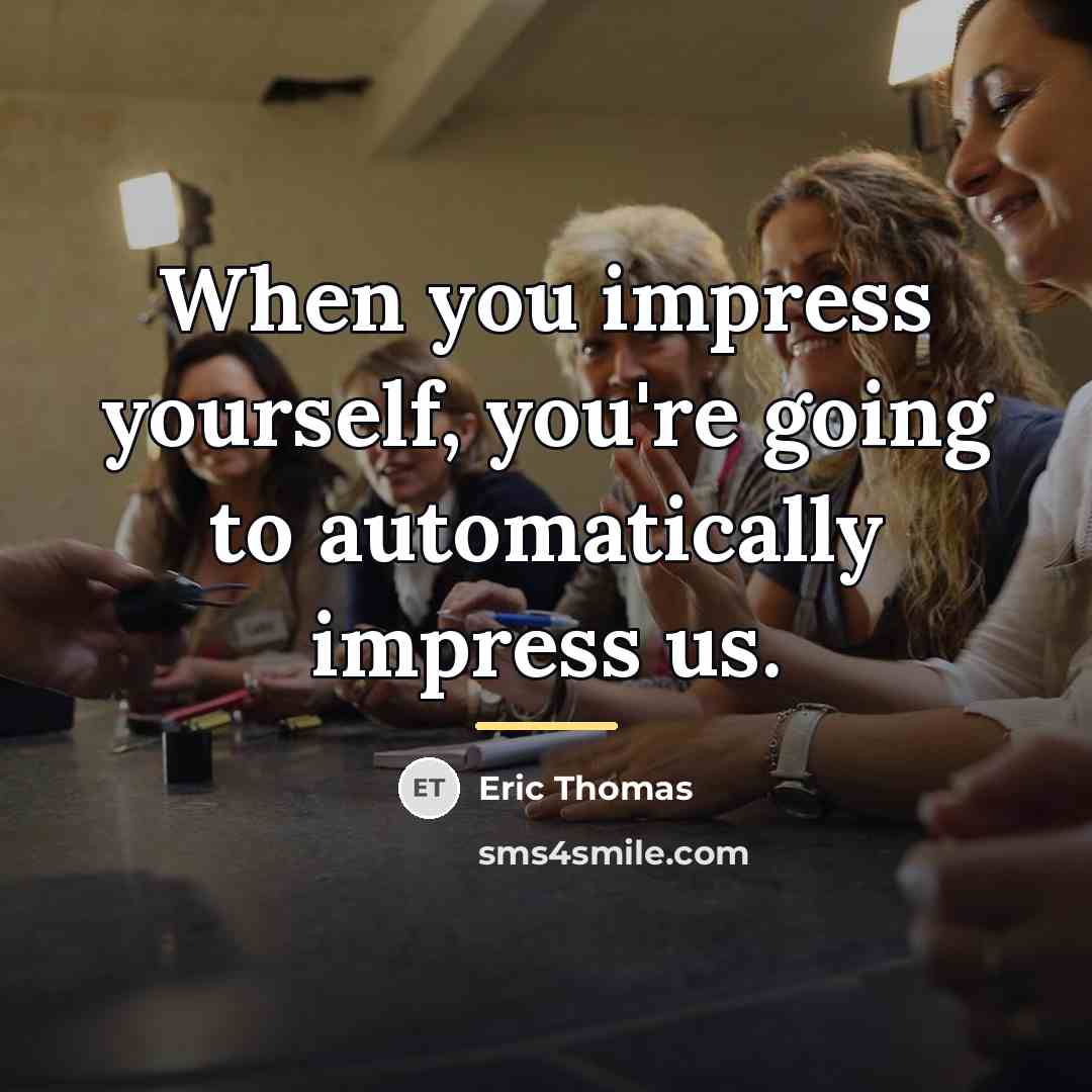 “When you impress yourself, you're going to automatically impress us.…” quote by Eric Thomas