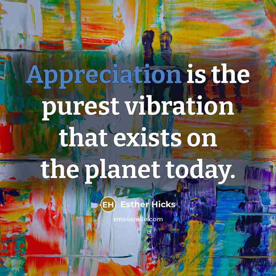 “Appreciation is the purest vibration that exists on the planet…” quote by Esther Hicks