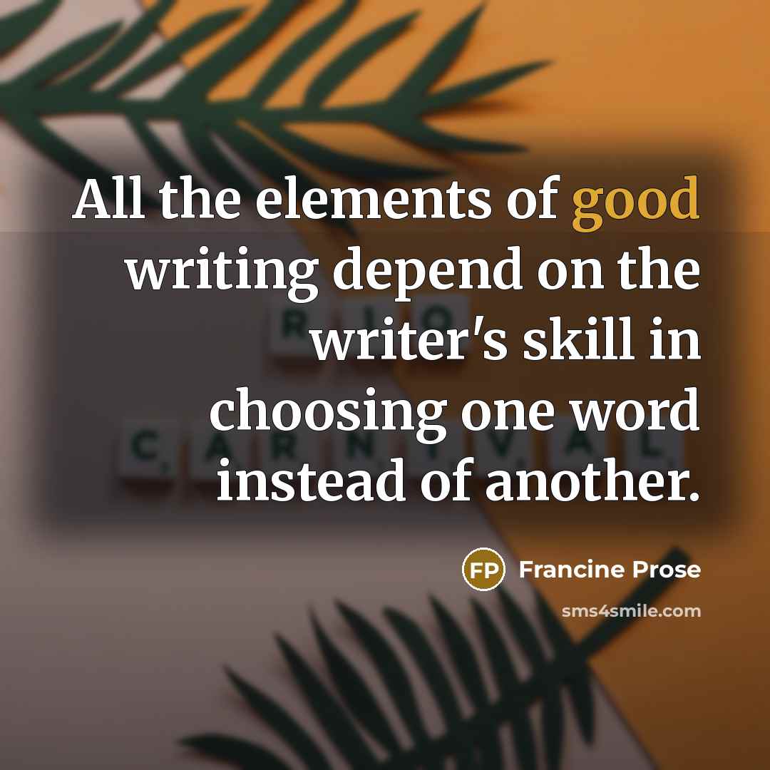 “All the elements of good writing depend on the writer's…” quote by Francine Prose