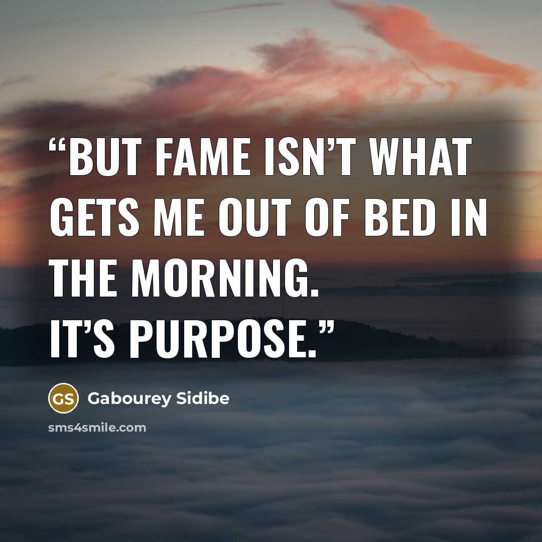 “But fame isn’t what gets me out of bed in the morning. It’s purpose.” quote by Gabourey Sidibe