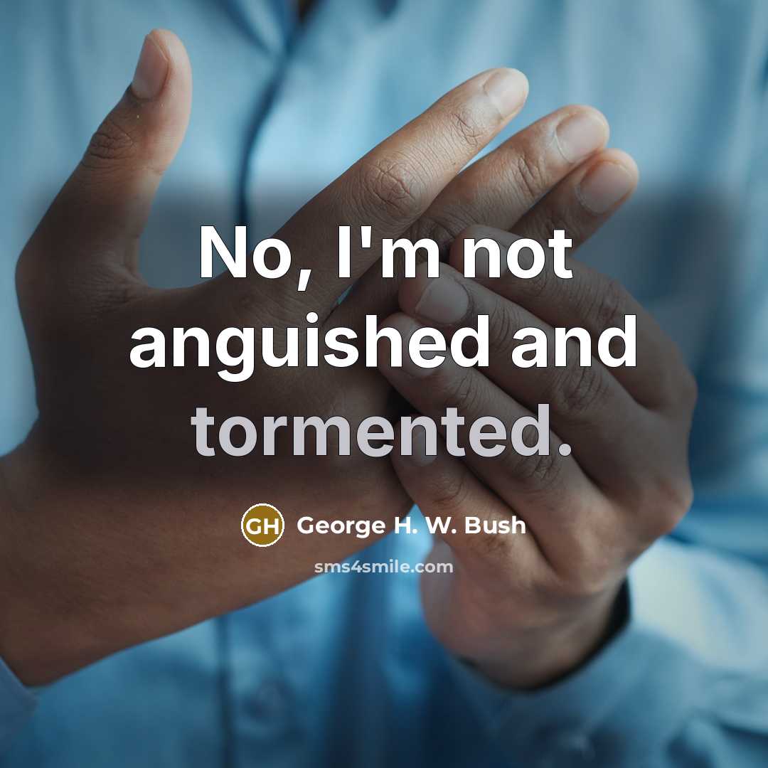 “No, I'm not anguished and tormented.…” quote by George H. W. Bush