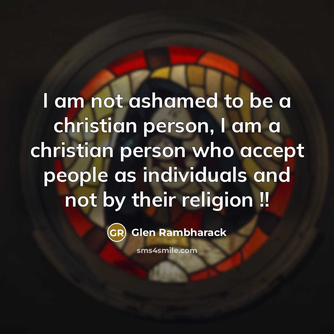 “I am not ashamed to be a christian person, I am a christian person who accept people as individuals and not by their religion !!” quote by Glen Rambharack