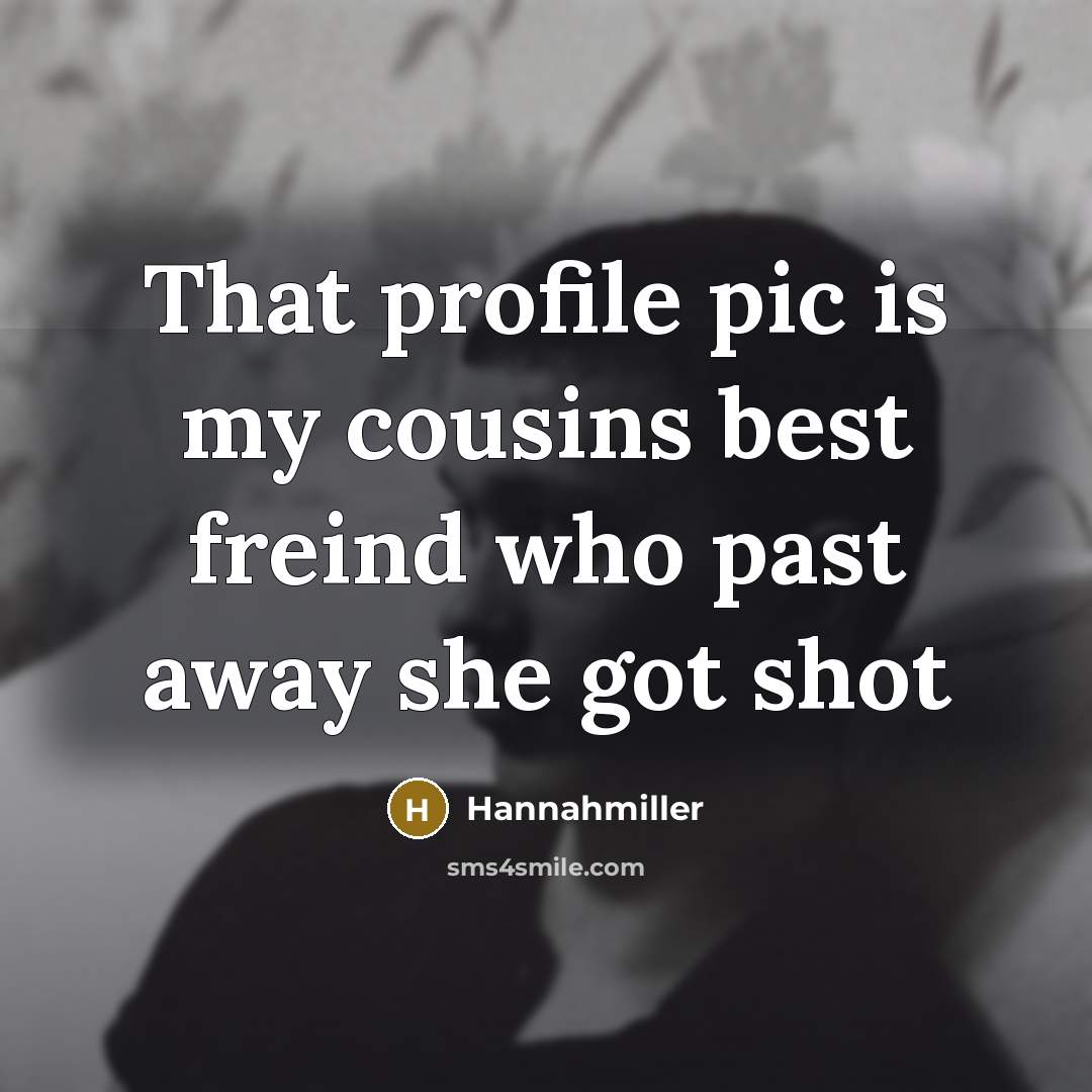 “That profile pic is my cousins best freind who past away she got shot” quote by Hannahmiller