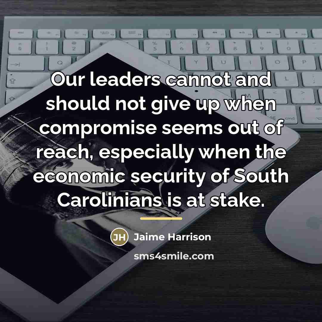 “Our leaders cannot and should not give up when compromise…” quote by Jaime Harrison
