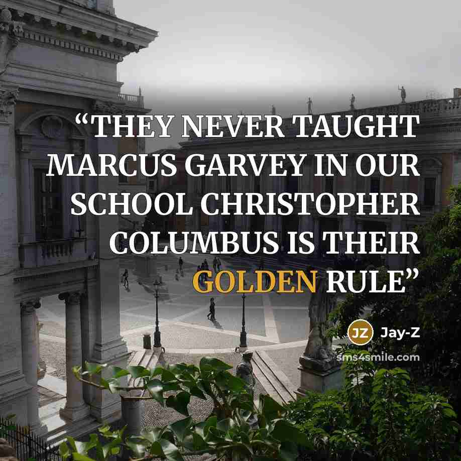 “THEY NEVER TAUGHT MARCUS GARVEY IN OUR SCHOOL CHRISTOPHER COLUMBUS IS THEIR GOLDEN RULE” quote by Jay-Z