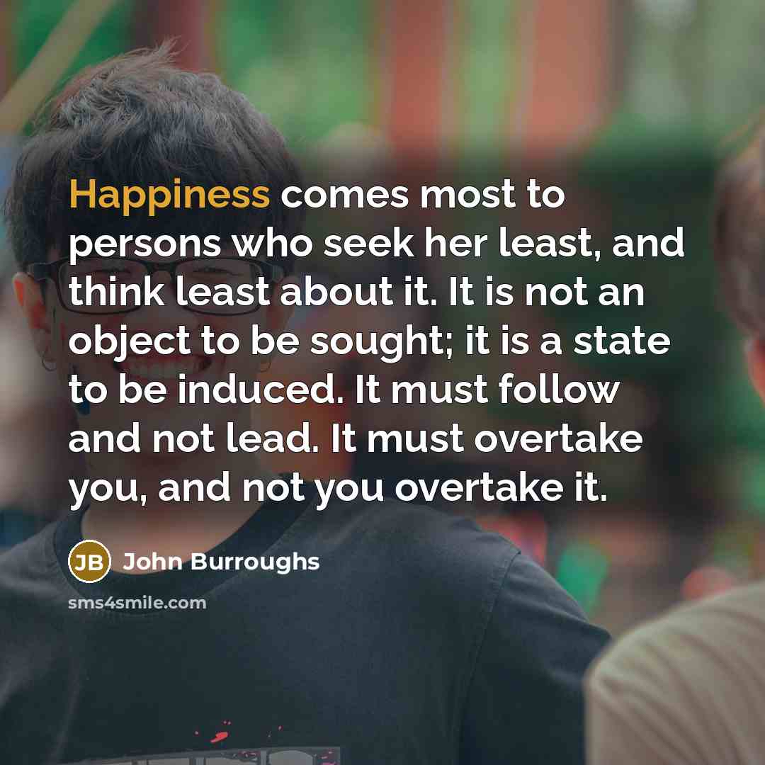 “Happiness comes most to persons who seek her least, and…” quote by John Burroughs