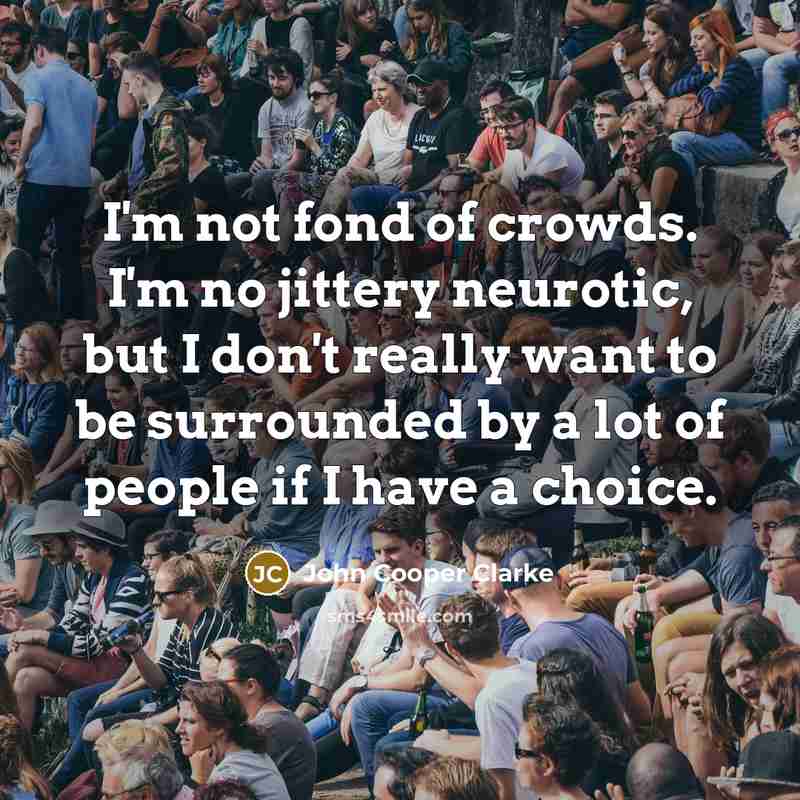 “I'm not fond of crowds. I'm no jittery neurotic, but…” quote by John Cooper Clarke