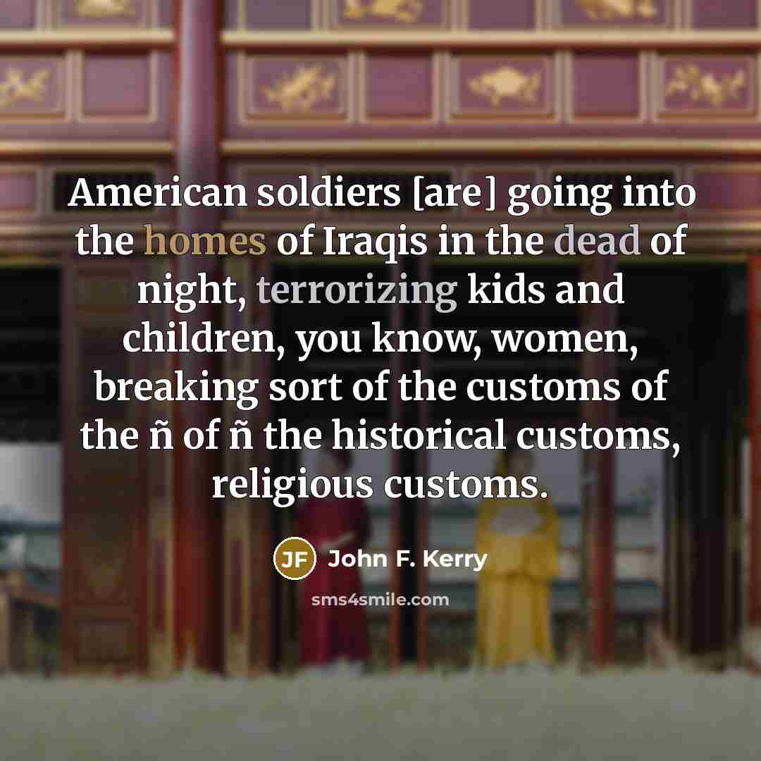 “American soldiers [are] going into the homes of Iraqis in…” quote by John F. Kerry