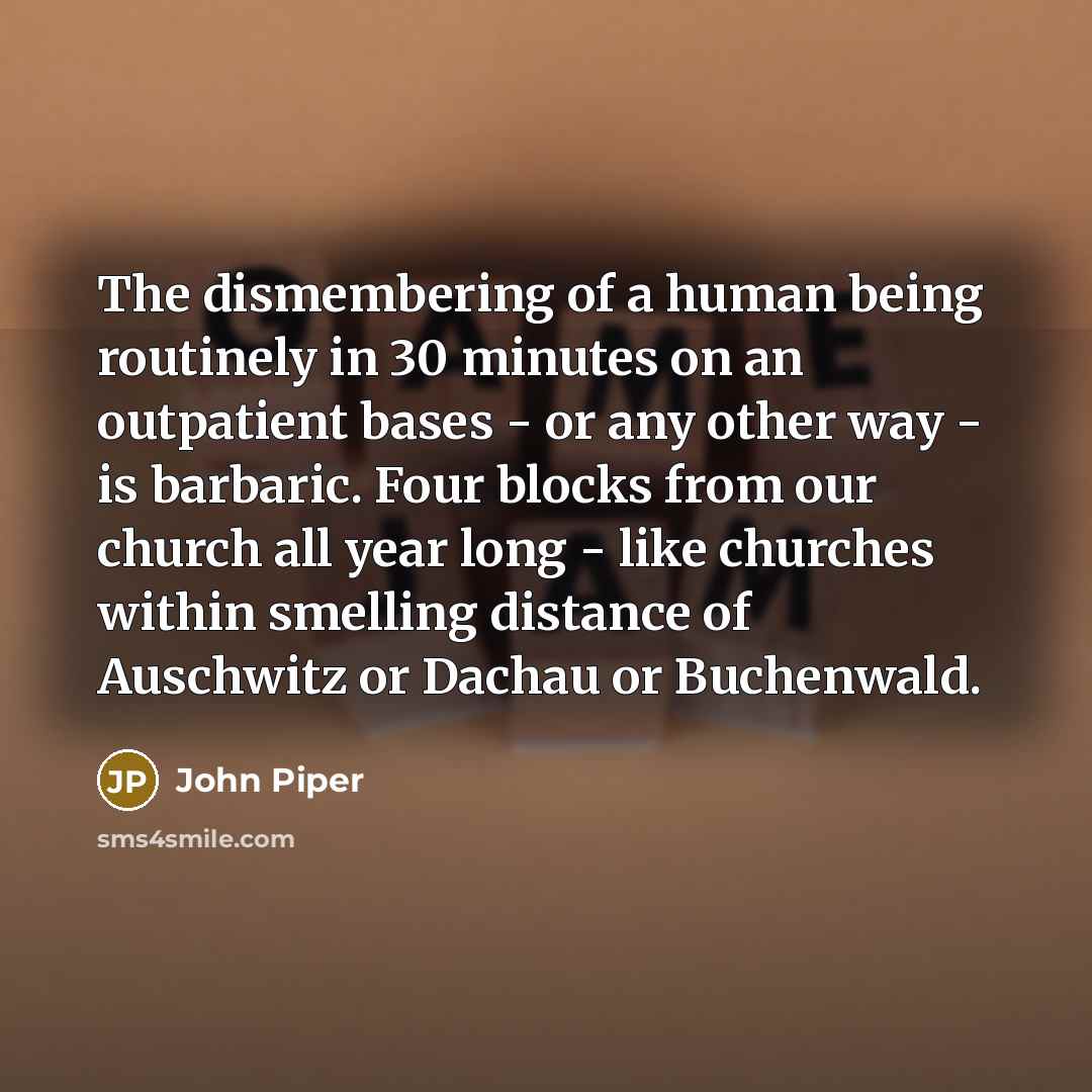“The dismembering of a human being routinely in 30 minutes…” quote by John Piper