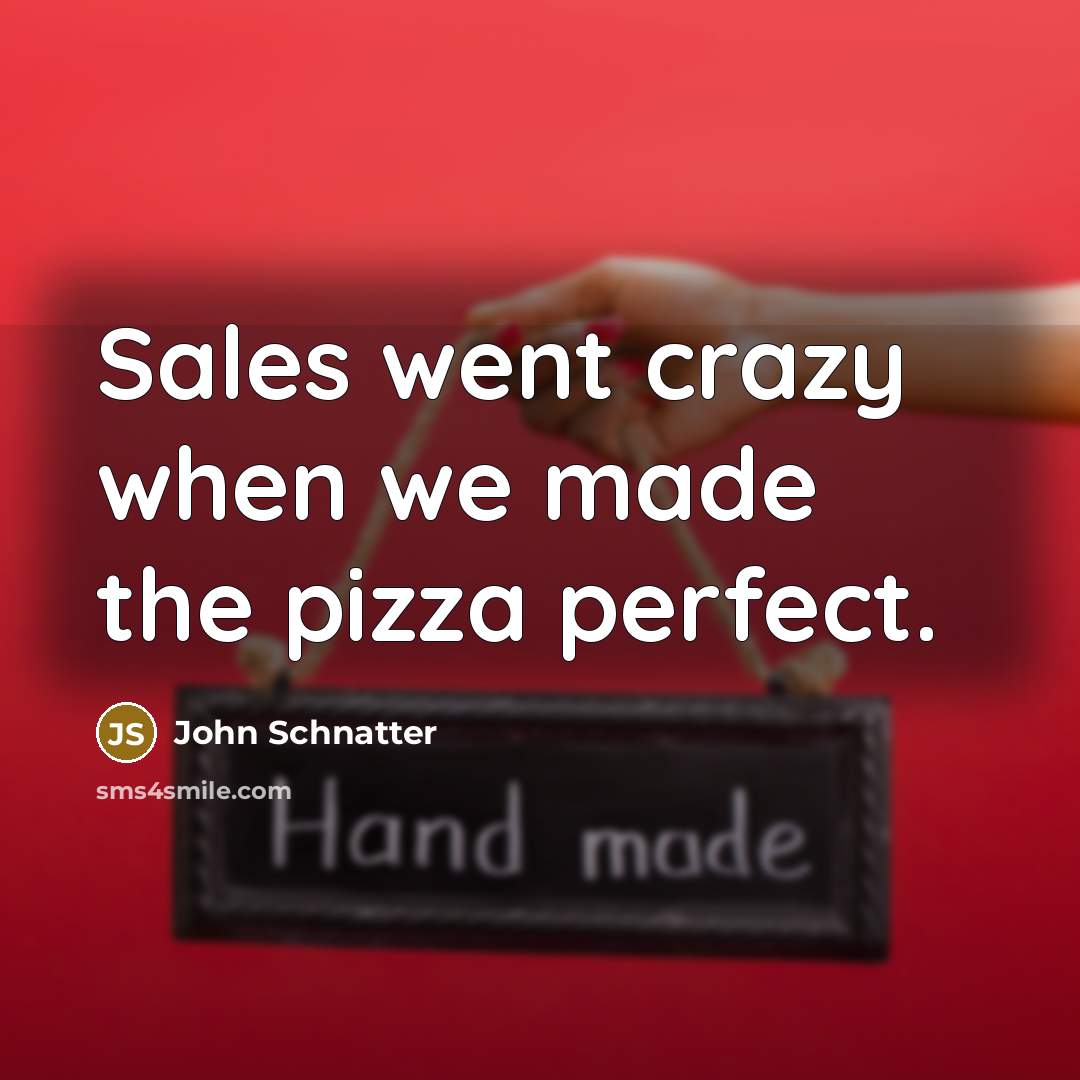 “Sales went crazy when we made the pizza perfect.…” quote by John Schnatter