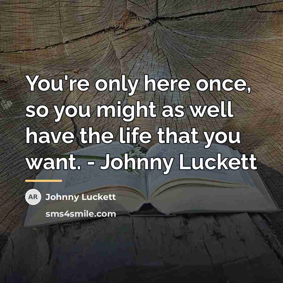 “You're only here once, so you might as well have…” quote by Johnny Luckett
