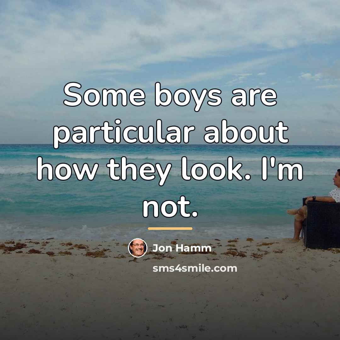“Some boys are particular about how they look. I'm not.…” quote by Jon Hamm