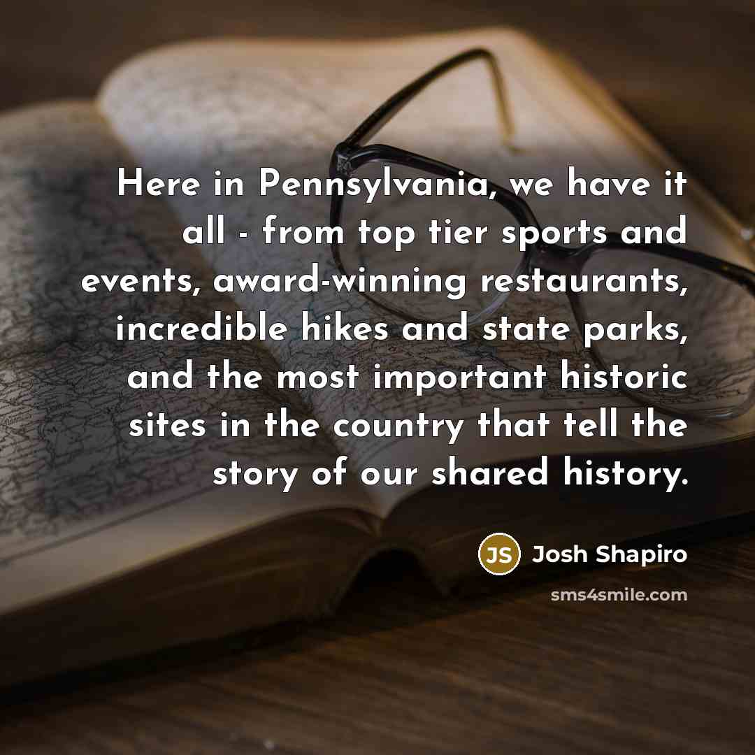 “Here in Pennsylvania, we have it all - from top…” quote by Josh Shapiro