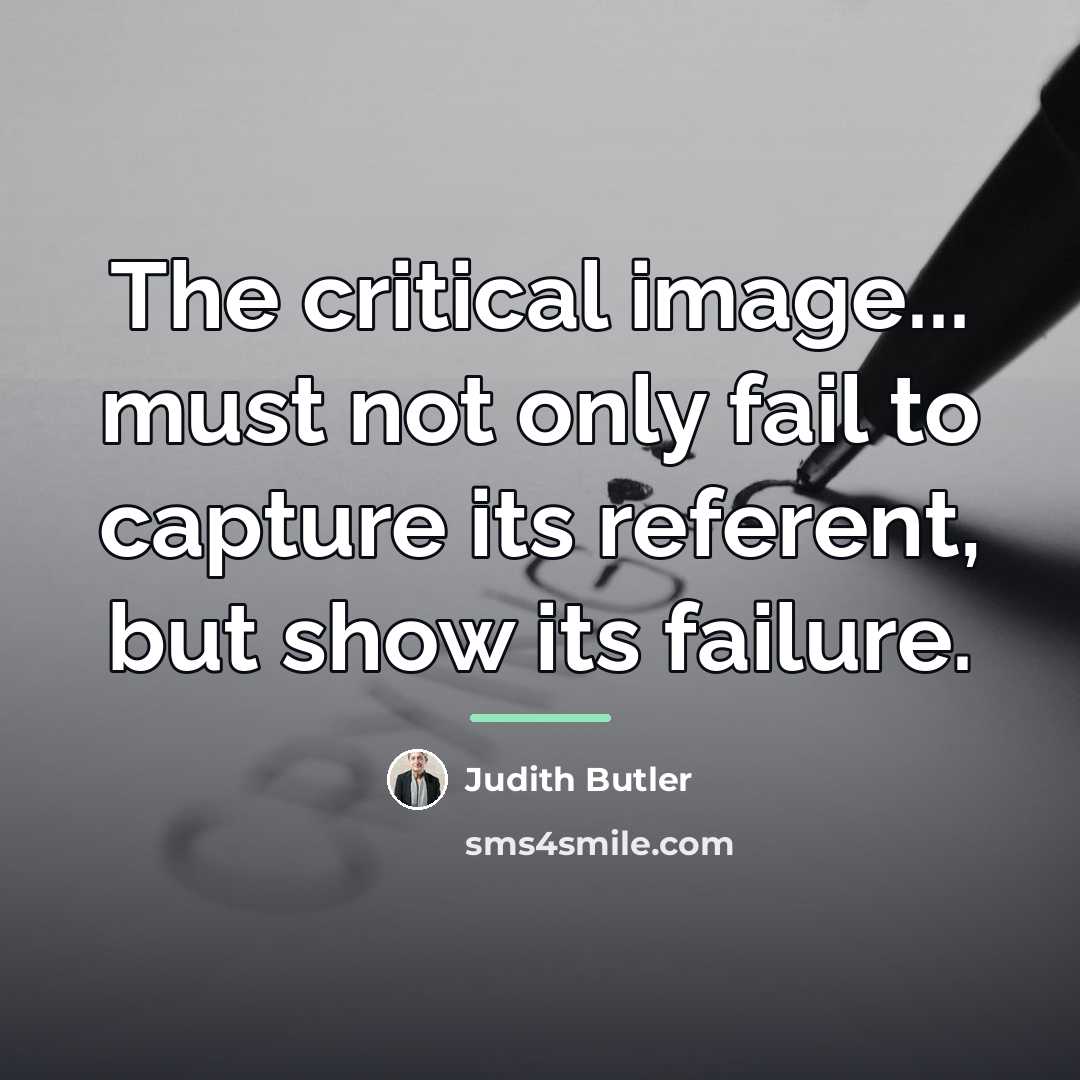 “The critical image... must not only fail to capture its…” quote by Judith Butler