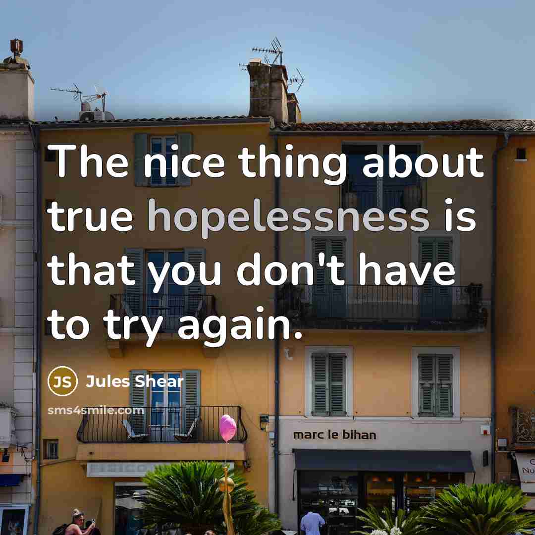 “The nice thing about true hopelessness is that you don't…” quote by Jules Shear